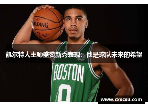 凯尔特人主帅盛赞新秀表现：他是球队未来的希望