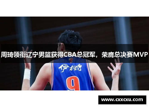 周琦领衔辽宁男篮获得CBA总冠军，荣膺总决赛MVP