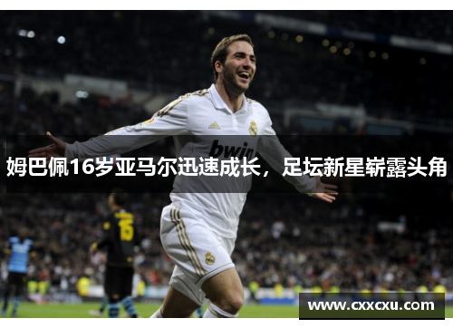 姆巴佩16岁亚马尔迅速成长，足坛新星崭露头角