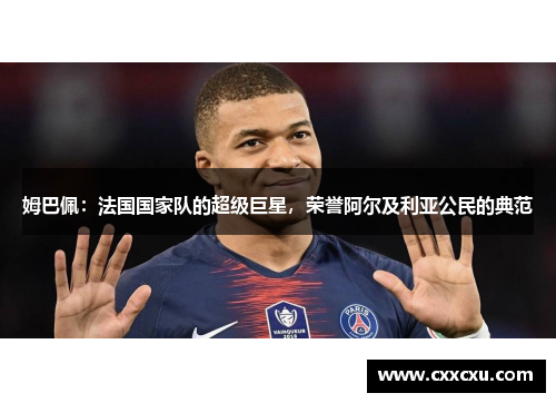 姆巴佩：法国国家队的超级巨星，荣誉阿尔及利亚公民的典范