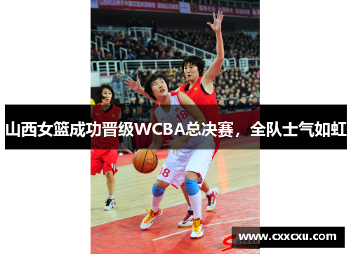 山西女篮成功晋级WCBA总决赛，全队士气如虹