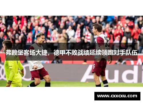 弗赖堡客场大捷，德甲不败战绩延续领跑对手队伍