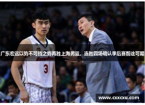 广东宏远以势不可挡之势再胜上海男篮，连胜四场确认季后赛前途可期